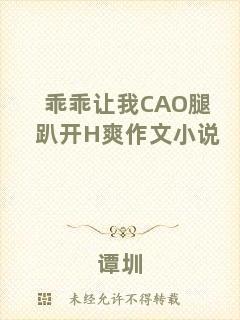 乖乖讓我CAO腿趴開H爽作文小說(shuō)